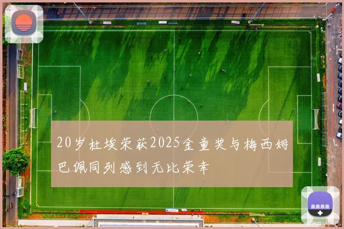 20岁杜埃荣获2025金童奖与梅西姆巴佩同列感到无比荣幸