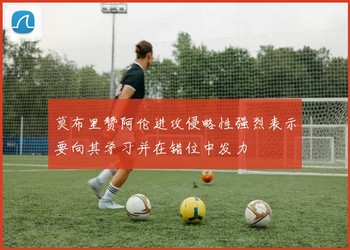 莫布里赞阿伦进攻侵略性强烈表示要向其学习并在错位中发力