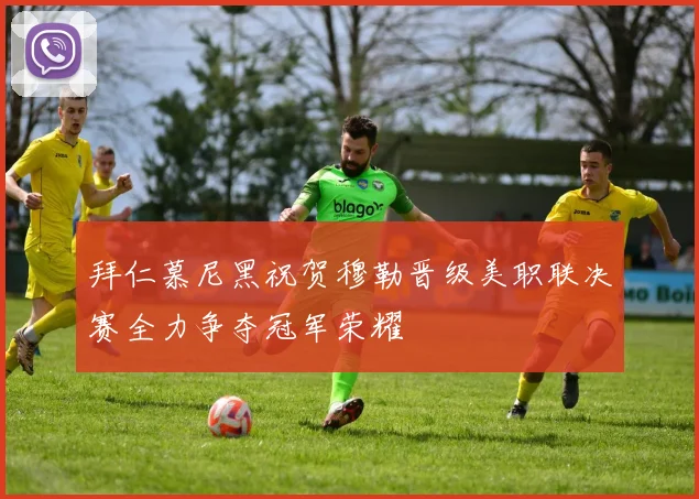 拜仁慕尼黑祝贺穆勒晋级美职联决赛全力争夺冠军荣耀