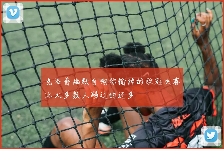 克洛普幽默自嘲称输掉的欧冠决赛比大多数人踢过的还多