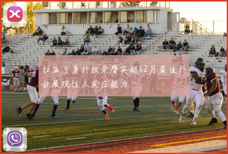 拉亚飞身扑救荣膺英超12月最佳扑救展现惊人反应能力