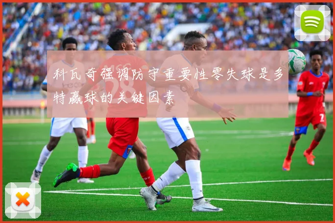 科瓦奇强调防守重要性零失球是多特赢球的关键因素