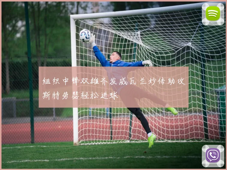 组织中锋双雄齐发威瓦兰妙传助攻斯特劳瑟轻松进球