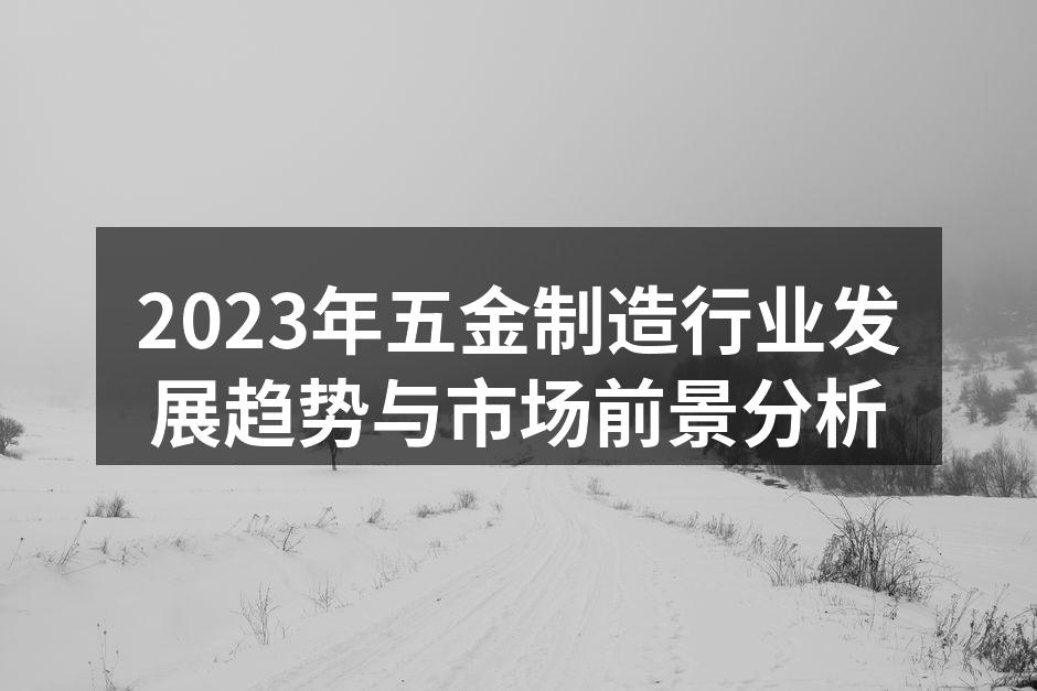 2023年五金制造行业发展趋势与市场前景分析